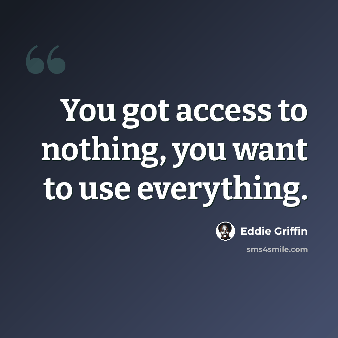 “You got access to nothing, you want to use everything.” quote by Eddie Griffin