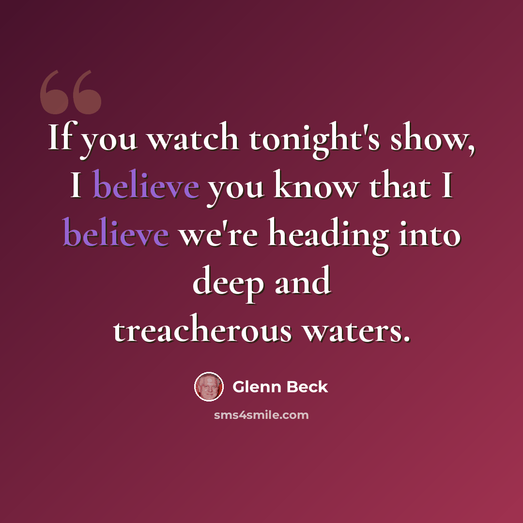 “If you watch tonight's show, I believe you know that I believe we're heading into deep and treacherous waters.” quote by Glenn Beck