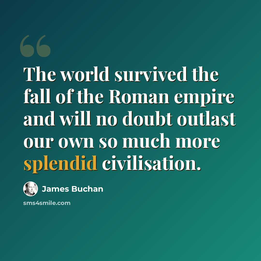 “The world survived the fall of the Roman empire and will no doubt outlast our own so much more splendid civilisation.” quote by James Buchan