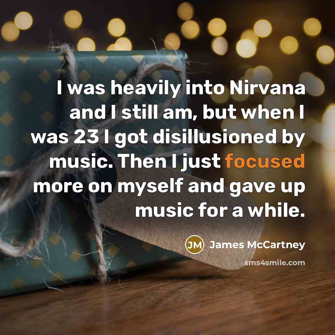 “I was heavily into Nirvana and I still am, but when I was 23 I got disillusioned by music. Then I just focused more on myself and gave up music for a while.” quote by James McCartney