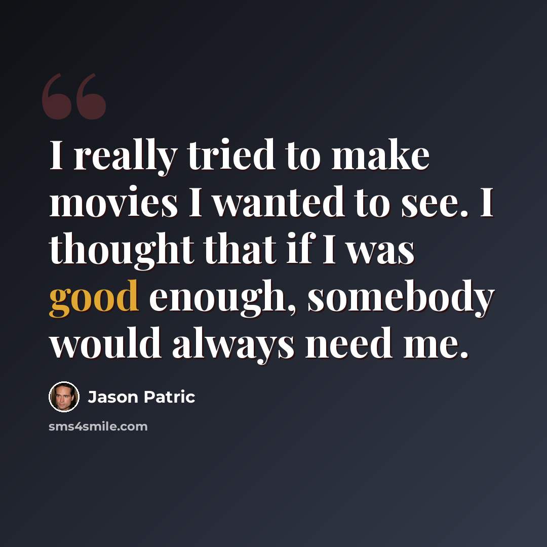 “I really tried to make movies I wanted to see. I thought that if I was good enough, somebody would always need me.” quote by Jason Patric