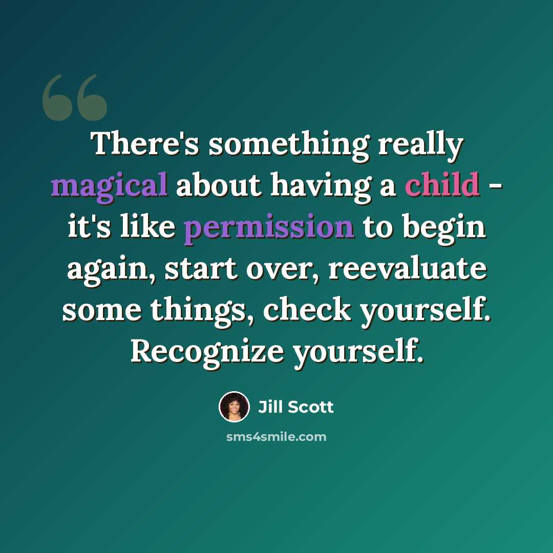 “There's something really magical about having a child - it's like permission to begin again, start over, reevaluate some things, check yourself. Recognize yourself.” quote by Jill Scott