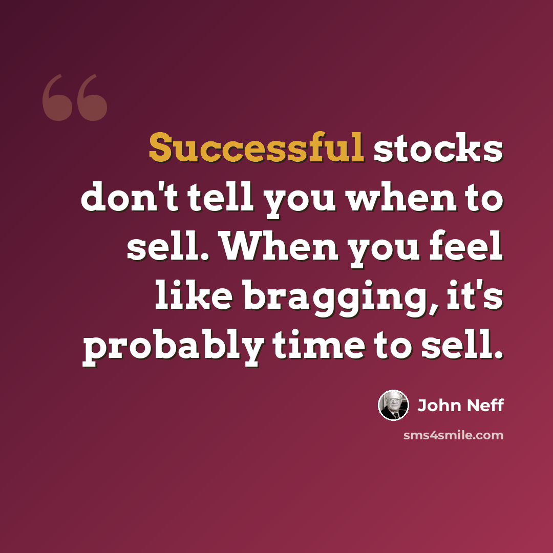 “Successful stocks don't tell you when to sell. When you feel like bragging, it's probably time to sell.” quote by John Neff