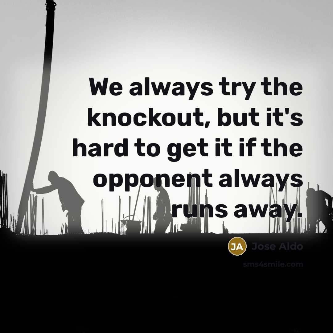 “We always try the knockout, but it's hard to get it if the opponent always runs away.” quote by Jose Aldo