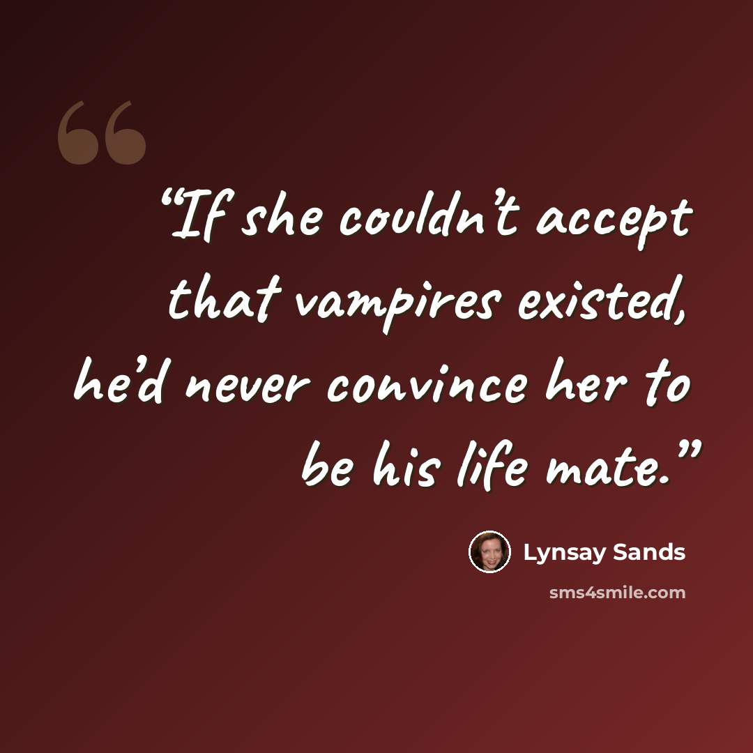 “If she couldn’t accept that vampires existed, he’d never convince her to be his life mate.” quote by Lynsay Sands
