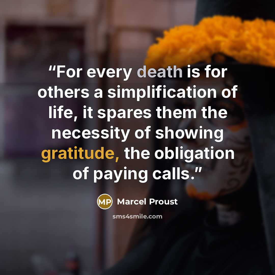 “For every death is for others a simplification of life, it spares them the necessity of showing gratitude, the obligation of paying calls.” quote by Marcel Proust