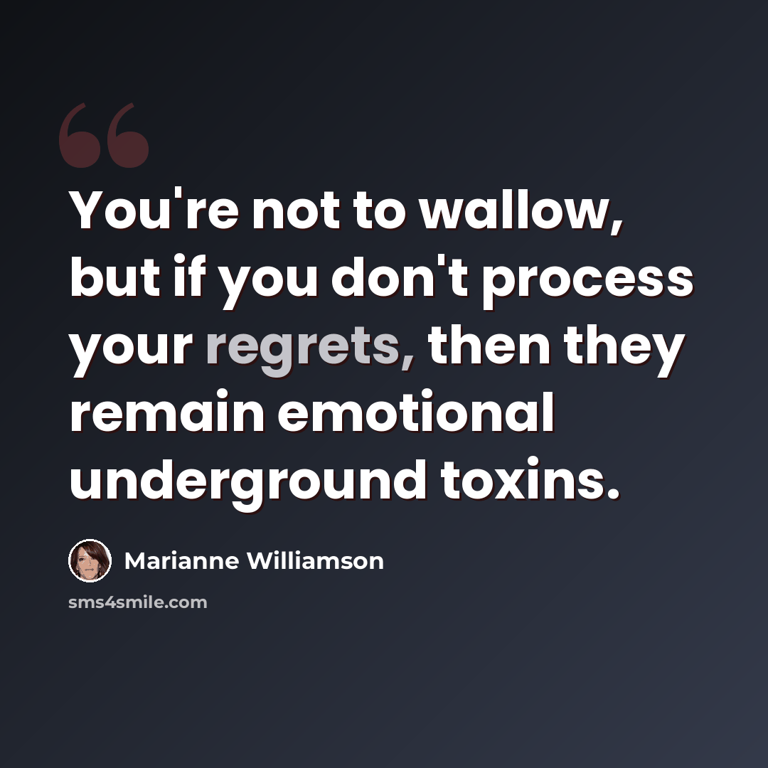 “You're not to wallow, but if you don't process your regrets, then they remain emotional underground toxins.” quote by Marianne Williamson