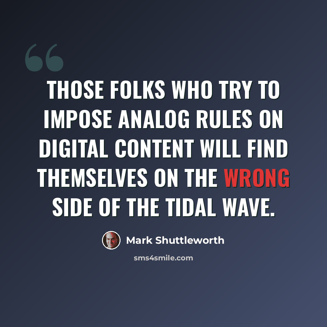 “Those folks who try to impose analog rules on digital content will find themselves on the wrong side of the tidal wave.” quote by Mark Shuttleworth
