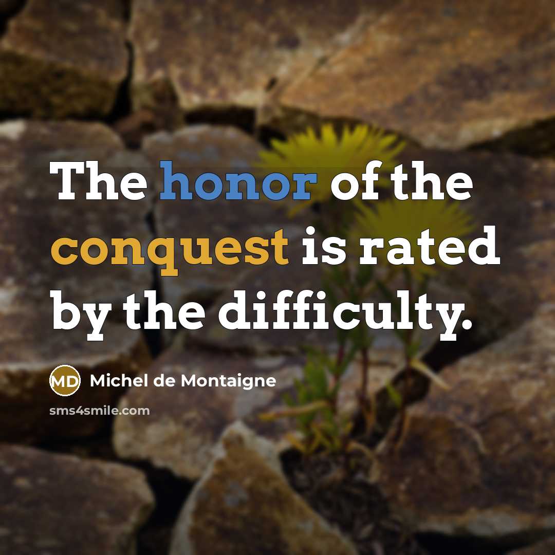 “The honor of the conquest is rated by the difficulty.” quote by Michel de Montaigne