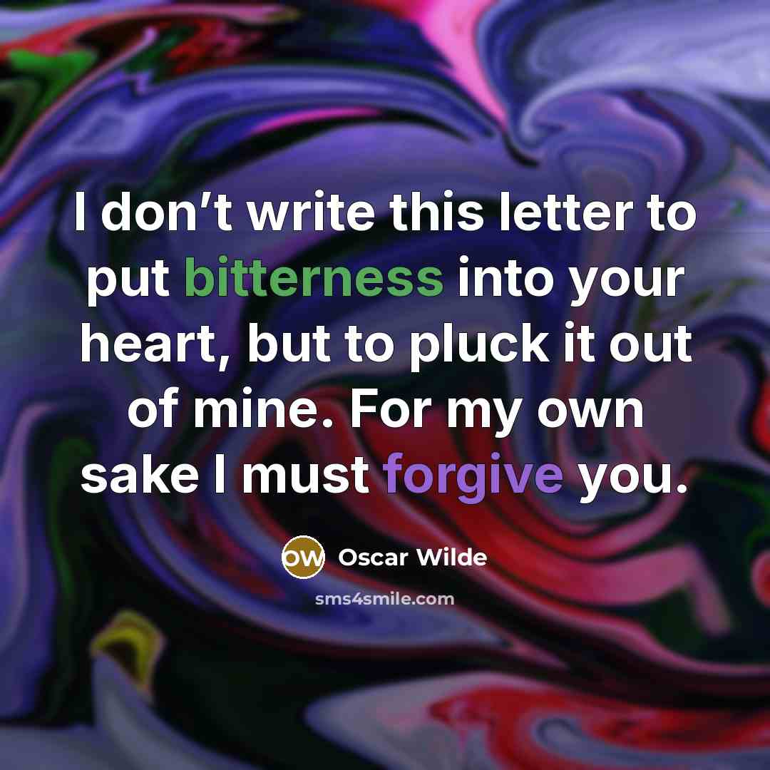 “I don’t write this letter to put bitterness into your heart, but to pluck it out of mine. For my own sake I must forgive you.” quote by Oscar Wilde