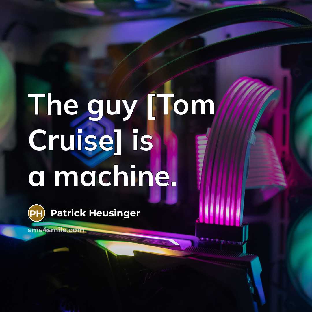 “The guy [Tom Cruise] is a machine.” quote by Patrick Heusinger