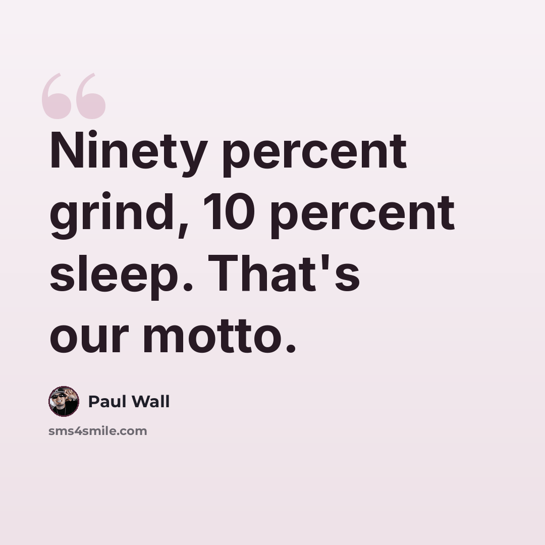 “Ninety percent grind, 10 percent sleep. That's our motto.” quote by Paul Wall