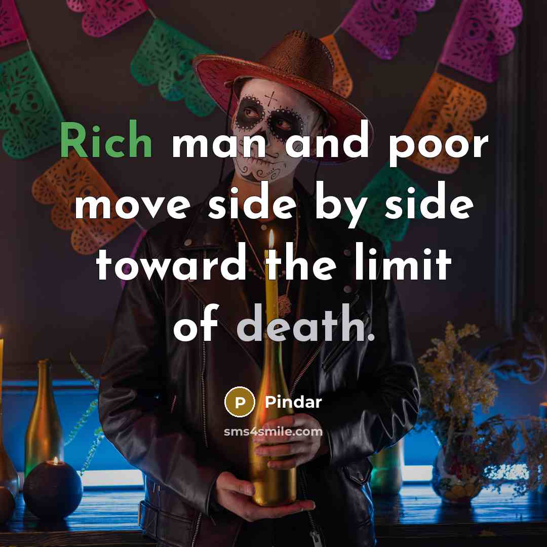 “Rich man and poor move side by side toward the limit of death.” quote by Pindar