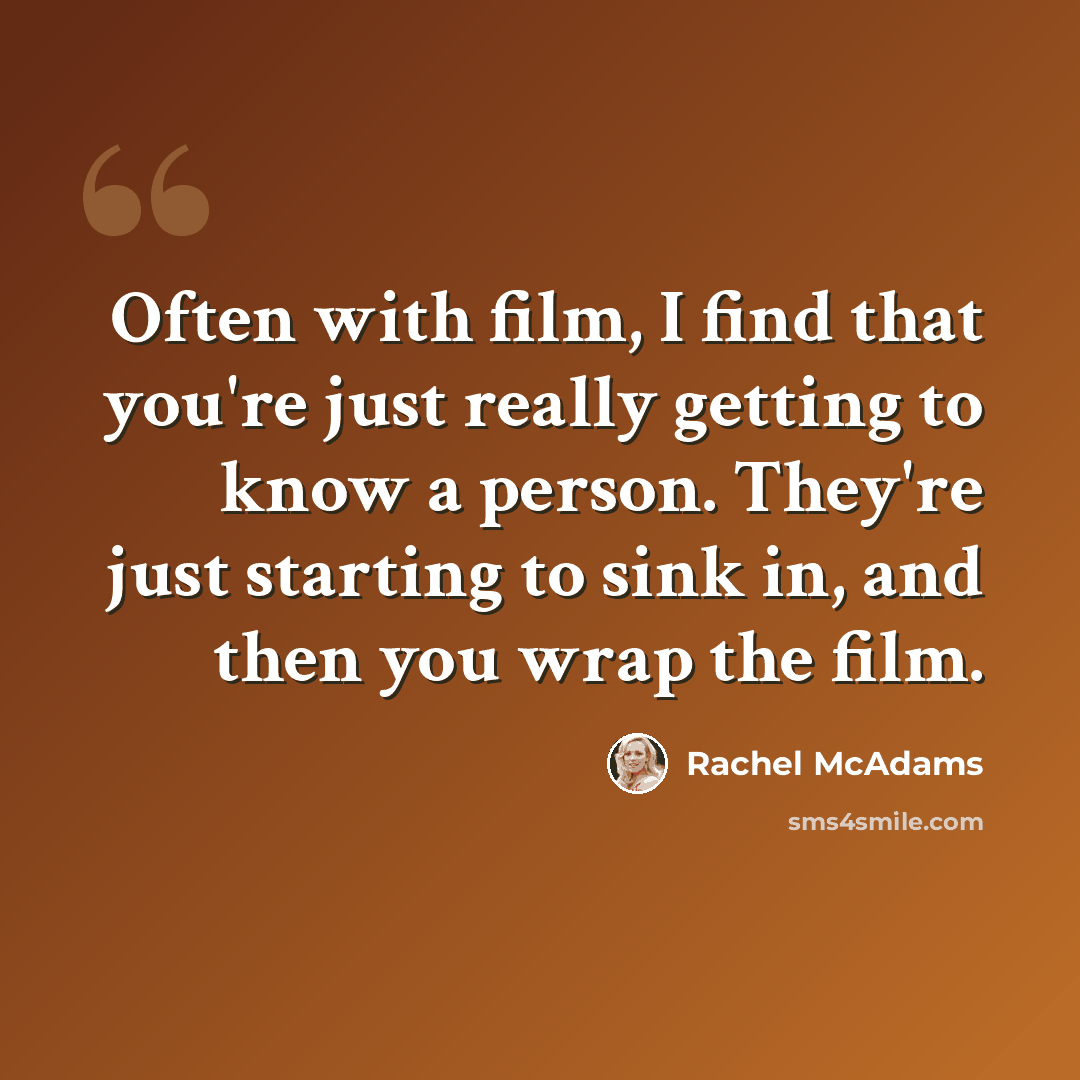 “Often with film, I find that you're just really getting to know a person. They're just starting to sink in, and then you wrap the film.” quote by Rachel McAdams