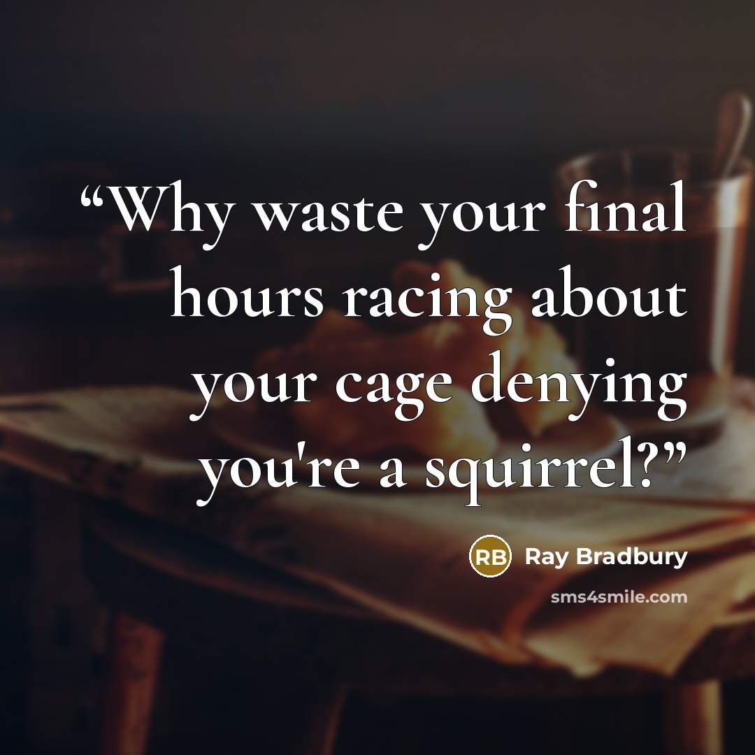 “Why waste your final hours racing about your cage denying you're a squirrel?” quote by Ray Bradbury