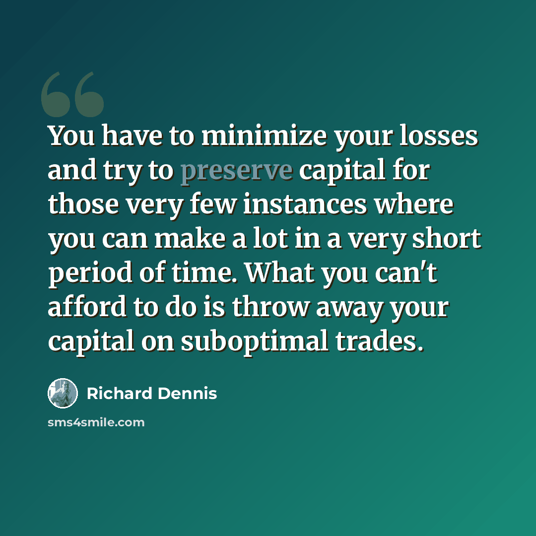 “You have to minimize your losses and try to preserve capital for those very few instances where you can make a lot in a very short period of time. What you can't afford to do is throw away your capital on suboptimal trades.” quote by Richard Dennis