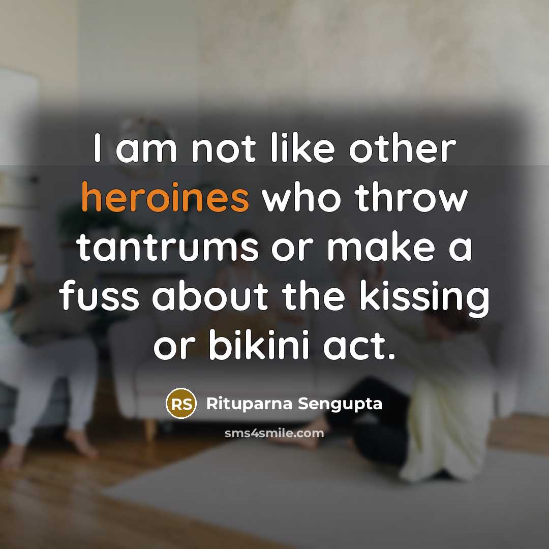 “I am not like other heroines who throw tantrums or make a fuss about the kissing or bikini act.” quote by Rituparna Sengupta