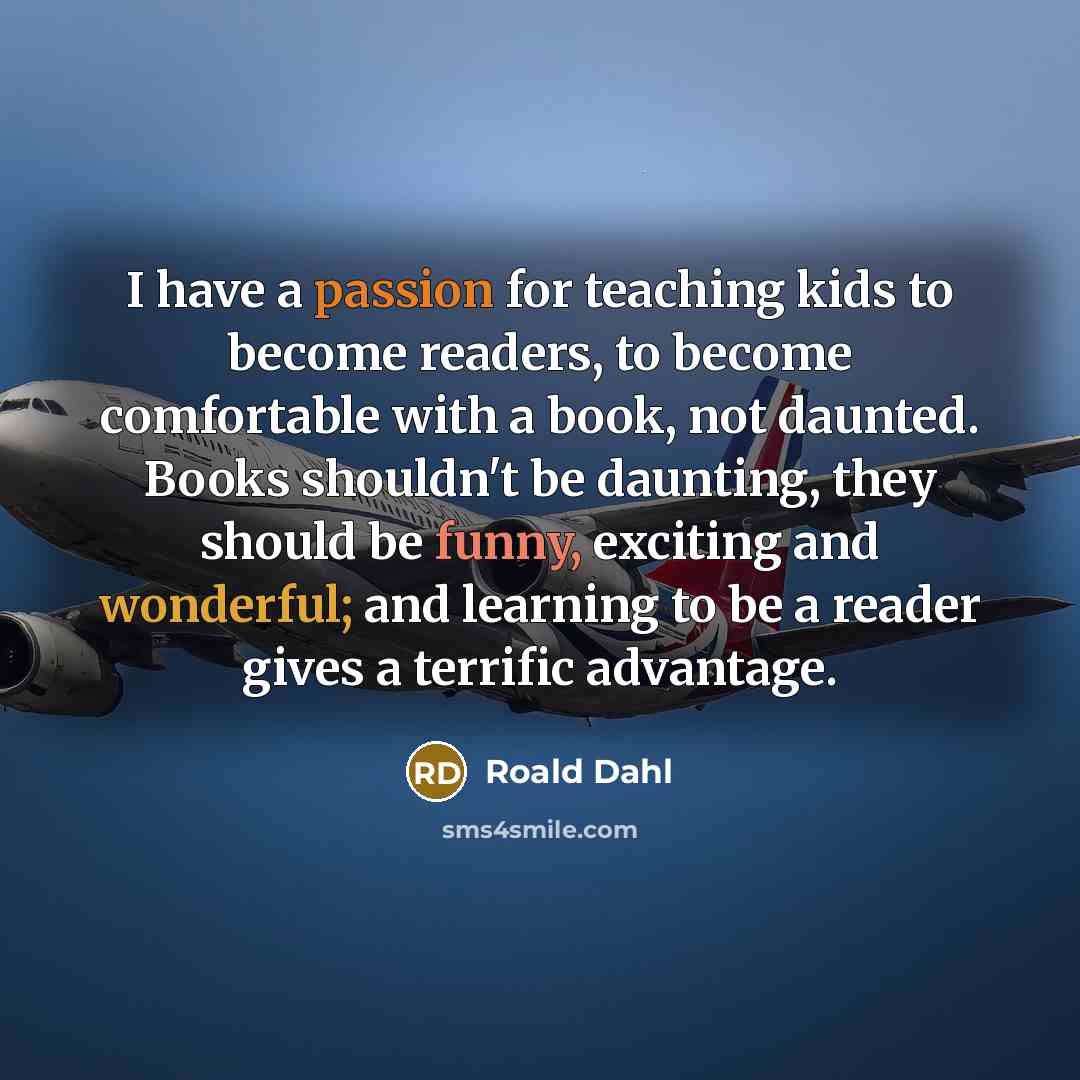 “I have a passion for teaching kids to become readers, to become comfortable with a book, not daunted. Books shouldn't be daunting, they should be funny, exciting and wonderful; and learning to be a reader gives a terrific advantage.” quote by Roald Dahl