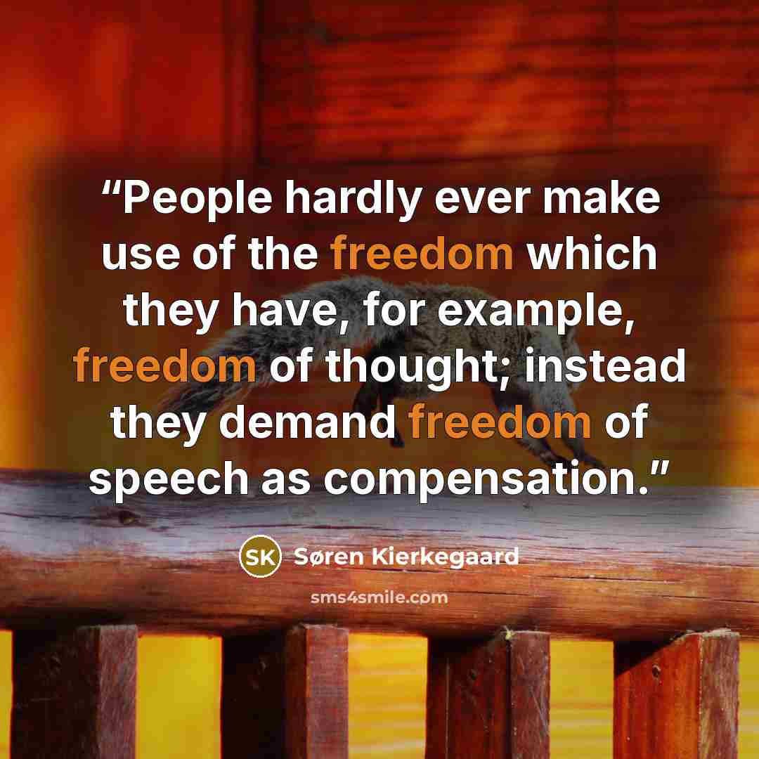 “People hardly ever make use of the freedom which they have, for example, freedom of thought; instead they demand freedom of speech as compensation.” quote by Søren Kierkegaard
