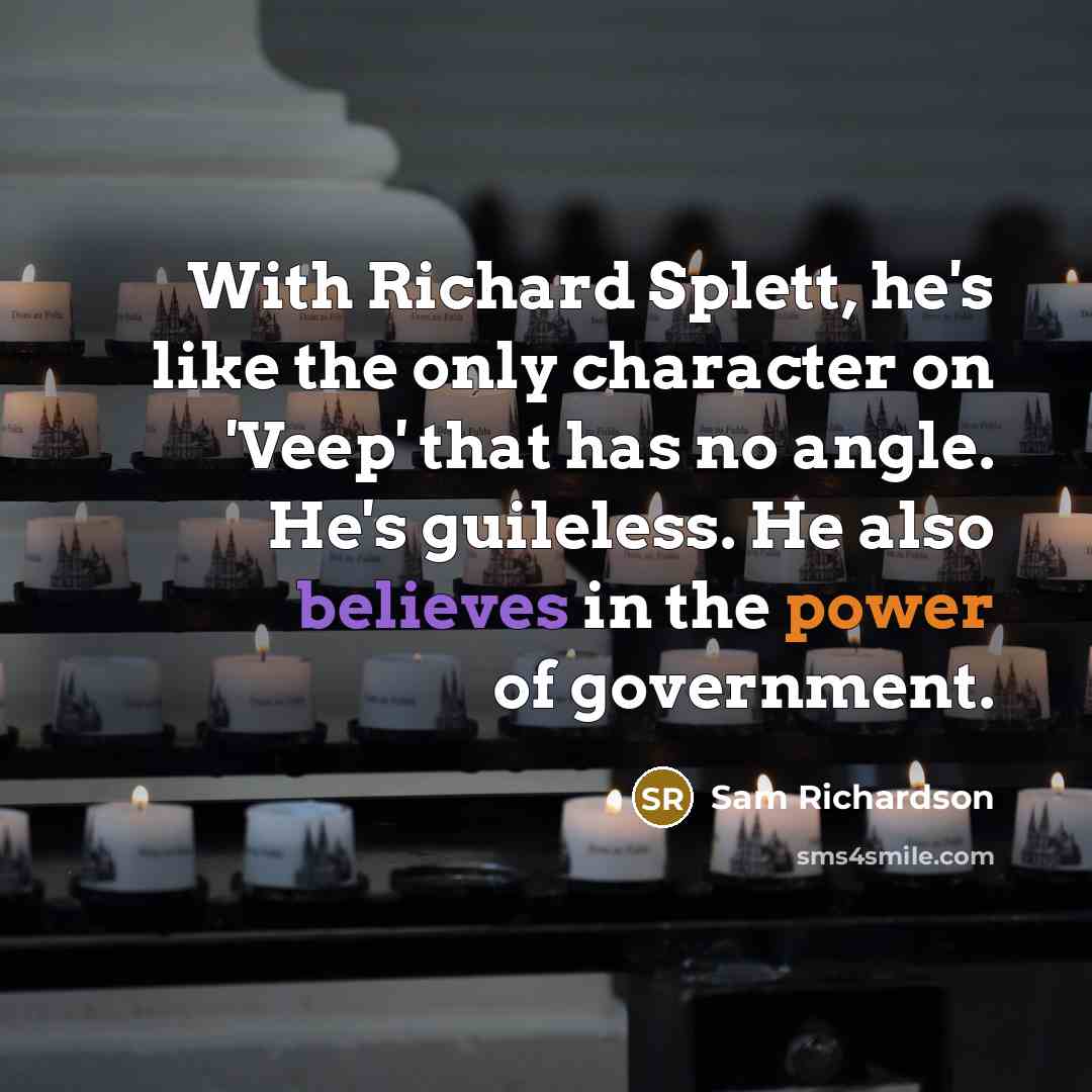 “With Richard Splett, he's like the only character on 'Veep' that has no angle. He's guileless. He also believes in the power of government.” quote by Sam Richardson