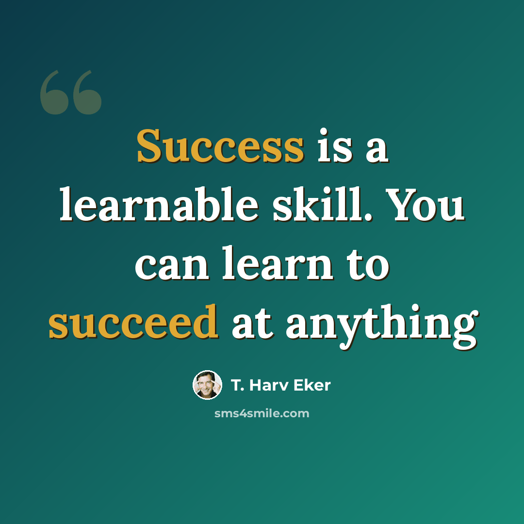 “Success is a learnable skill. You can learn to succeed at anything” quote by T. Harv Eker