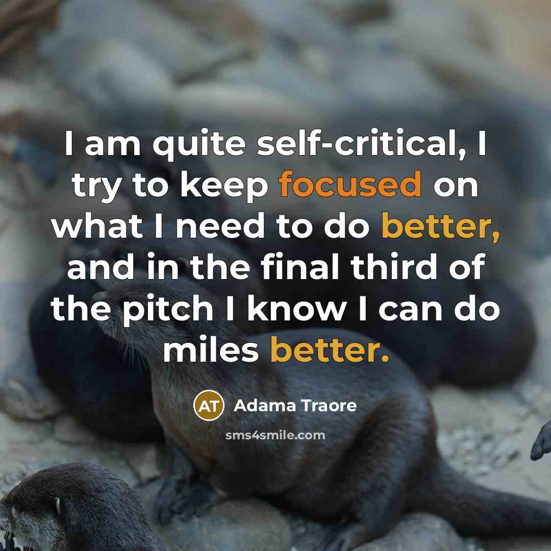 “I am quite self-critical, I try to keep focused on what I need to do better, and in the final third of the pitch I know I can do miles better.” quote by Adama Traore