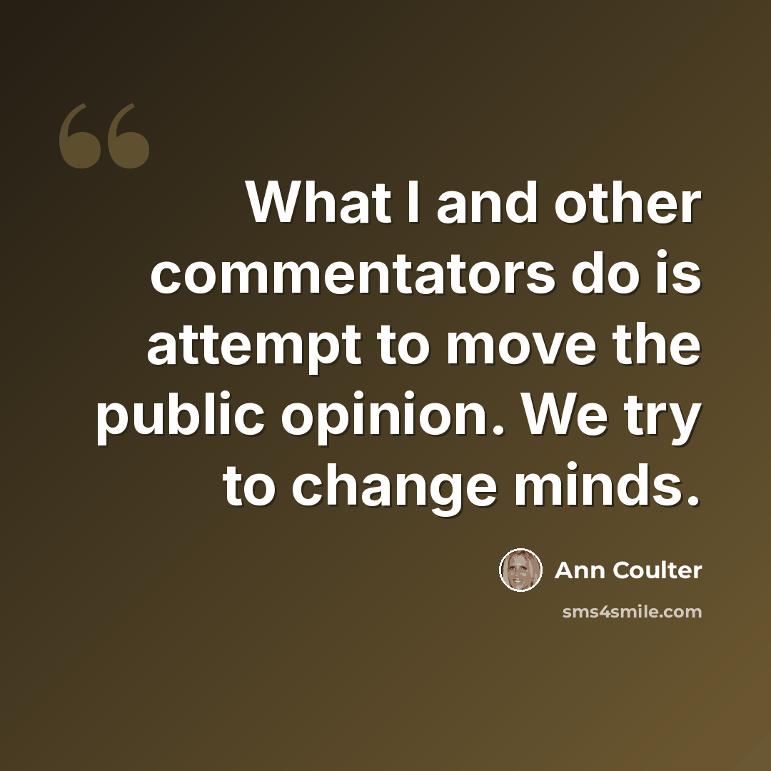 “What I and other commentators do is attempt to move the public opinion. We try to change minds.” quote by Ann Coulter