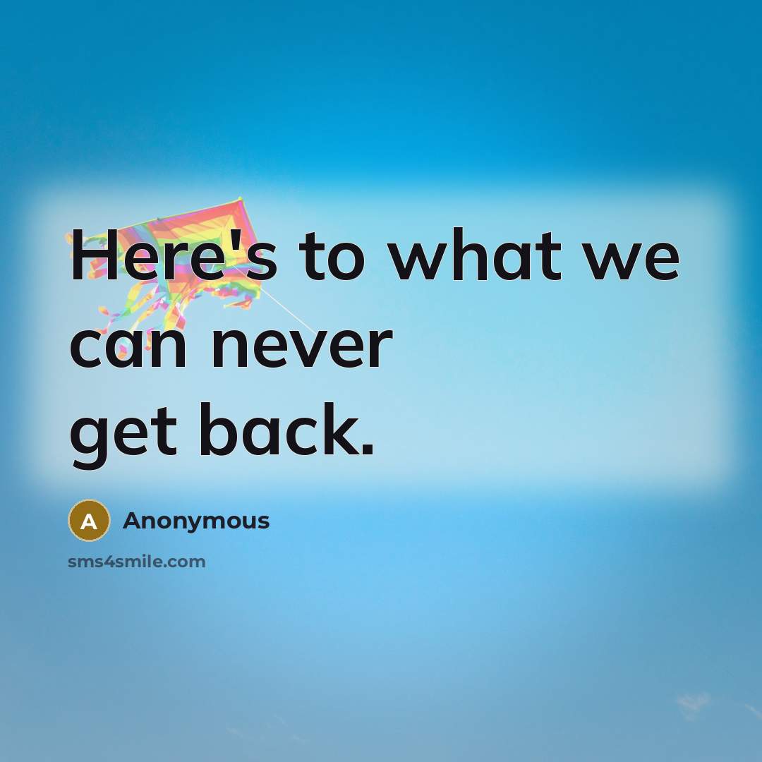 “Here's to what we can never get back.” quote by Anonymous