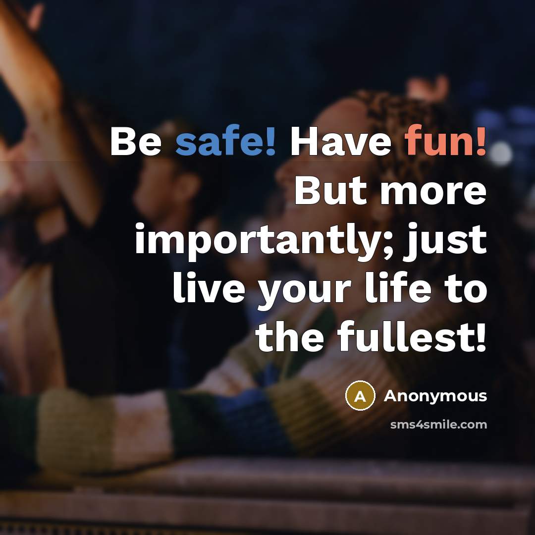“Be safe! Have fun! But more importantly; just live your life to the fullest!” quote by Anonymous