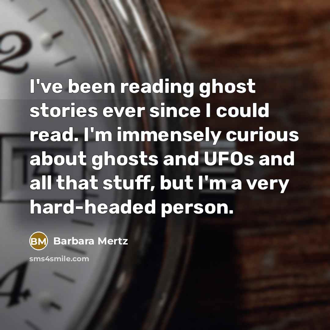 “I've been reading ghost stories ever since I could read. I'm immensely curious about ghosts and UFOs and all that stuff, but I'm a very hard-headed person.” quote by Barbara Mertz