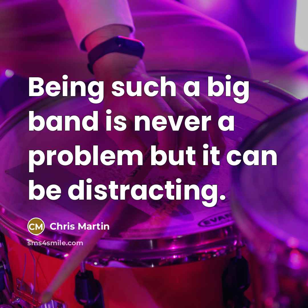 “Being such a big band is never a problem but it can be distracting.” quote by Chris Martin
