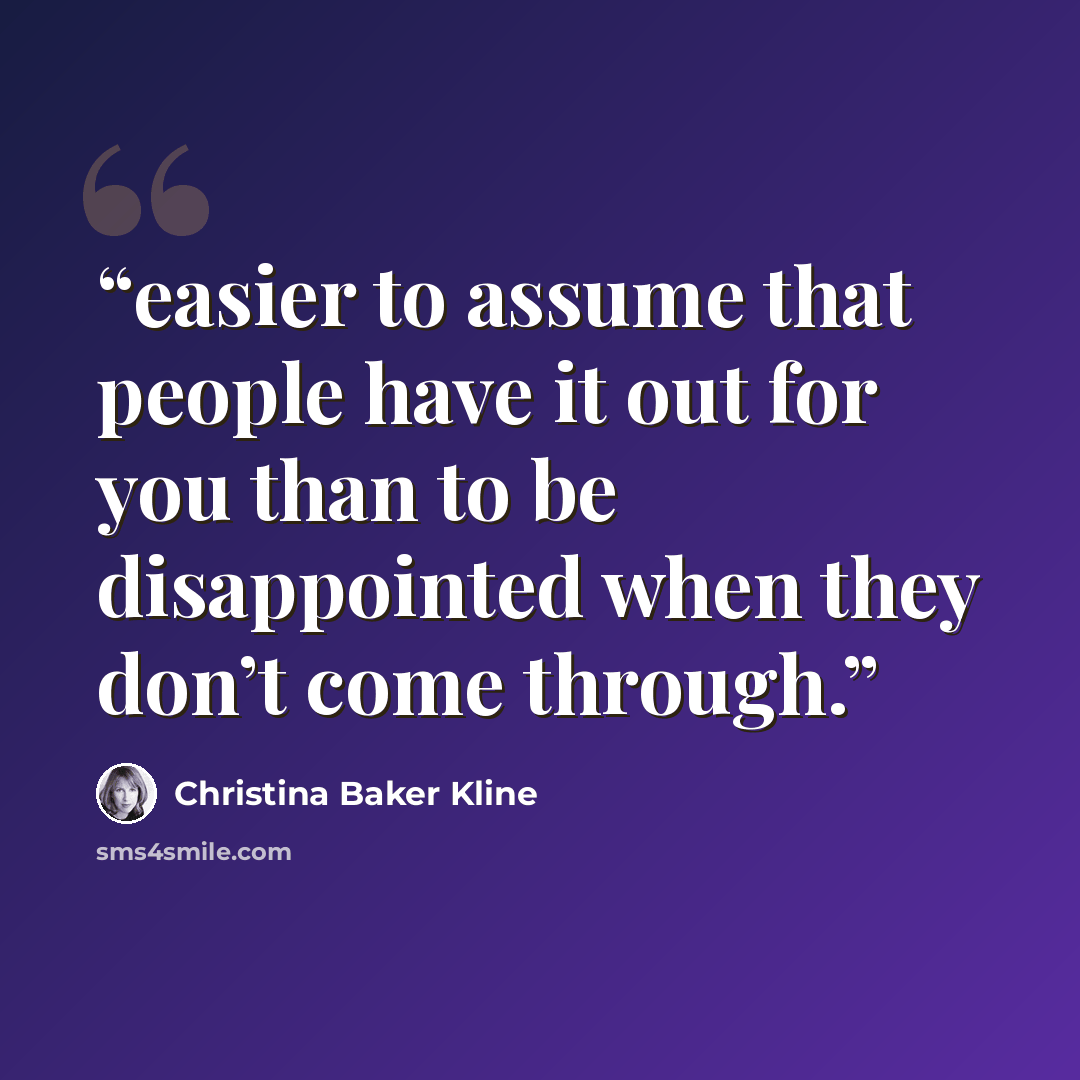 “easier to assume that people have it out for you than to be disappointed when they don’t come through.” quote by Christina Baker Kline
