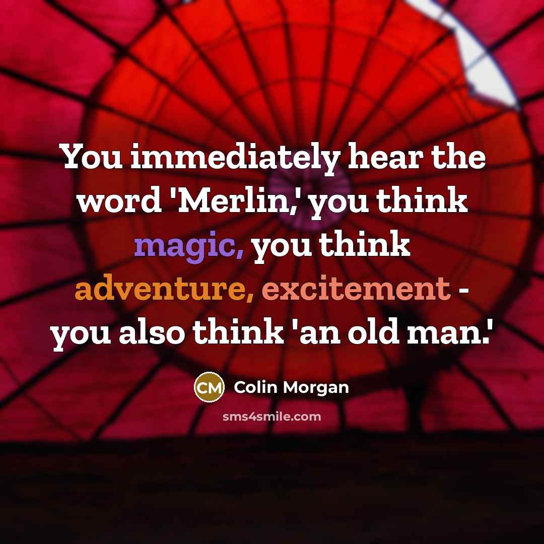 “You immediately hear the word 'Merlin,' you think magic, you think adventure, excitement - you also think 'an old man.'” quote by Colin Morgan