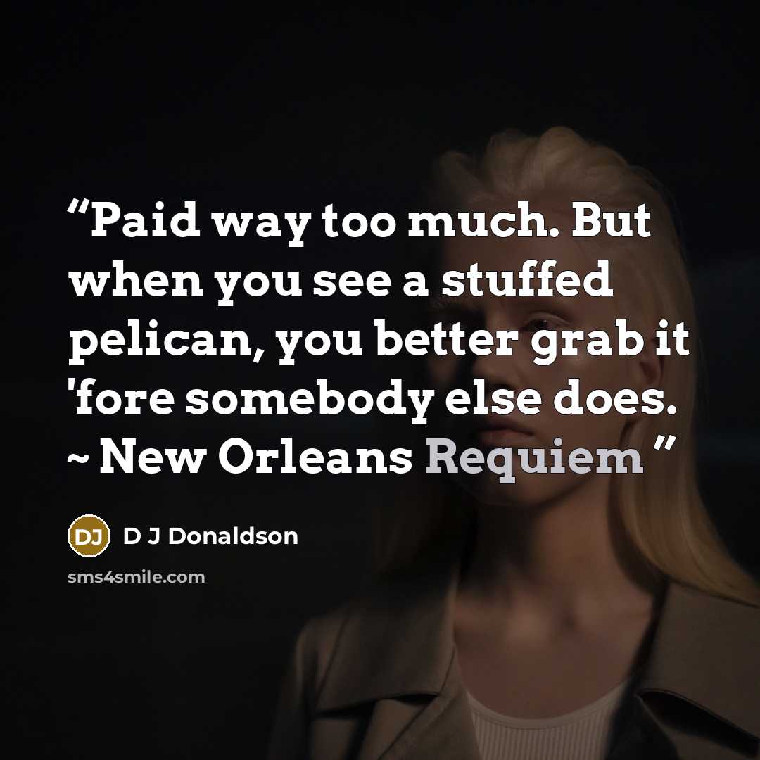 “Paid way too much. But when you see a stuffed pelican, you better grab it 'fore somebody else does. ~ New Orleans Requiem” quote by D J Donaldson