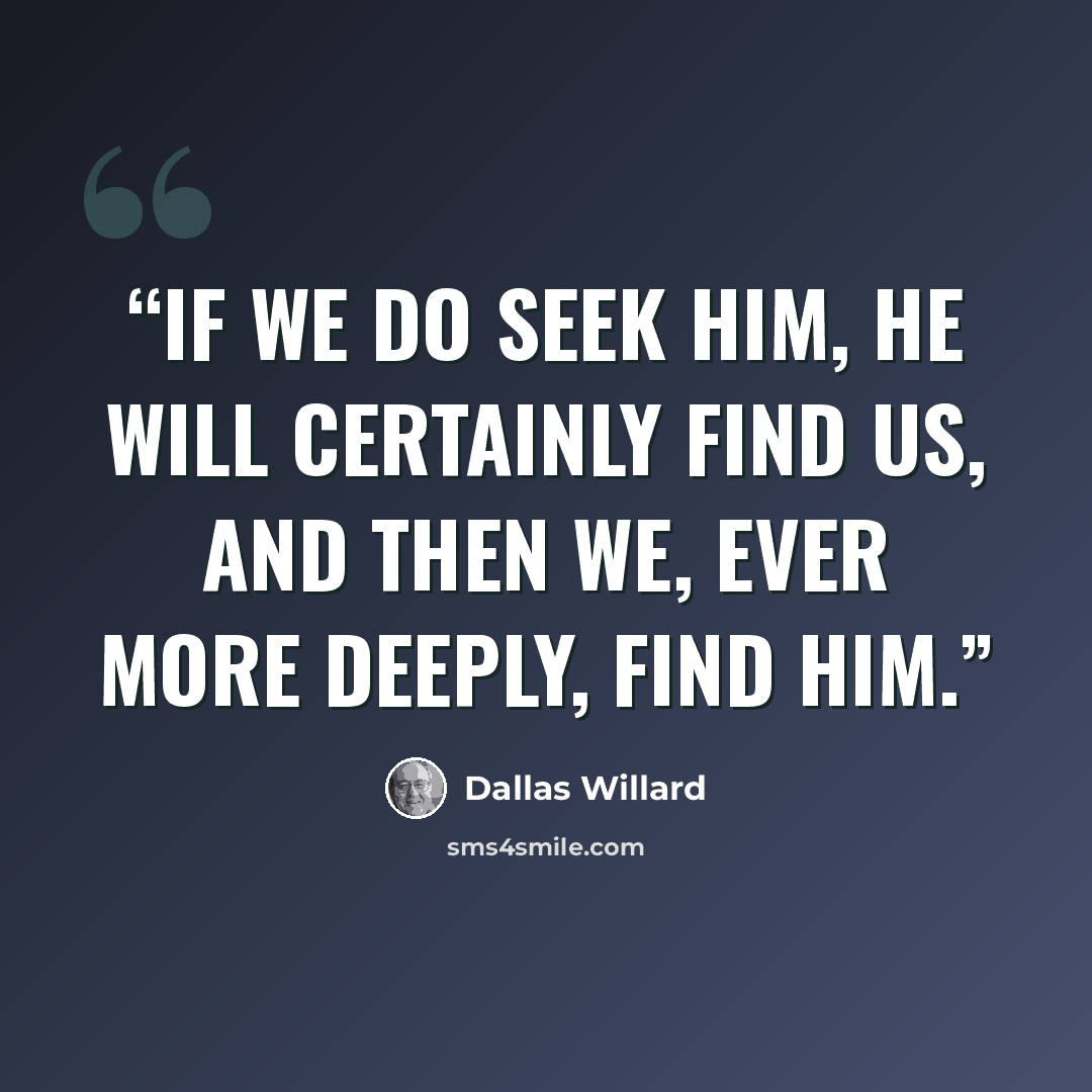 “If we do seek him, he will certainly find us, and then we, ever more deeply, find him.” quote by Dallas Willard