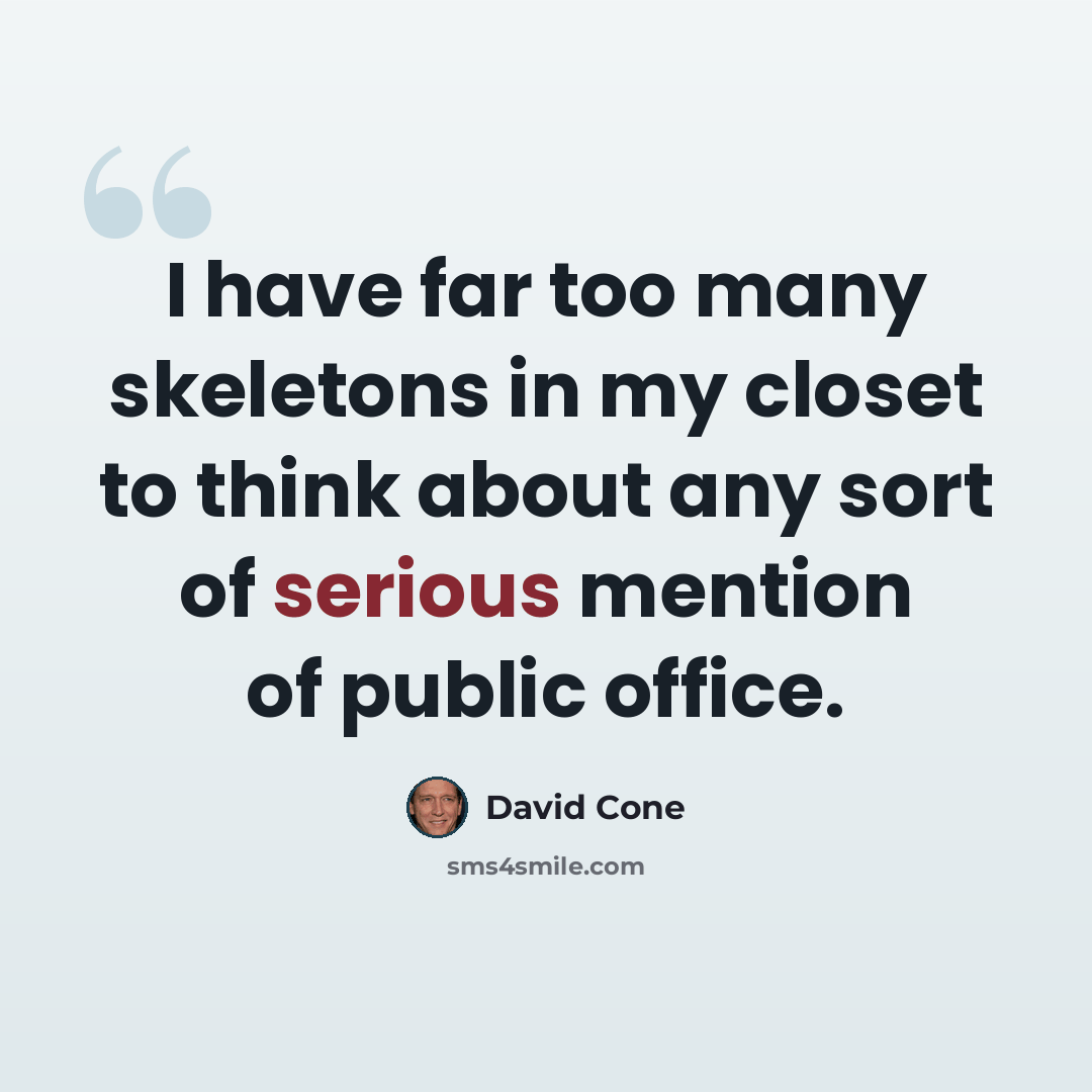 “I have far too many skeletons in my closet to think about any sort of serious mention of public office.” quote by David Cone