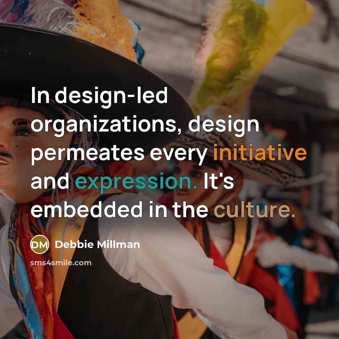 “In design-led organizations, design permeates every initiative and expression. It's embedded in the culture.” quote by Debbie Millman