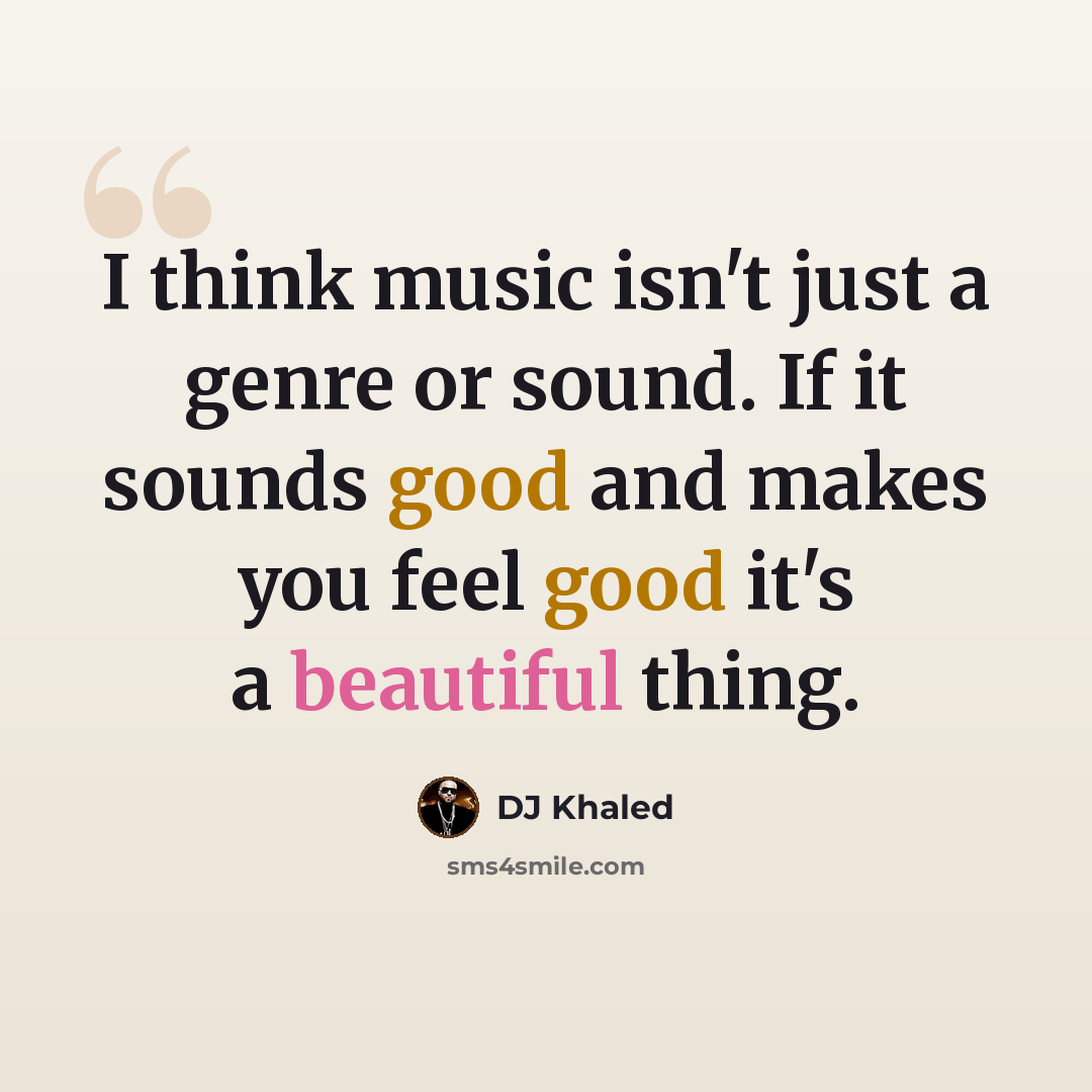 “I think music isn't just a genre or sound. If it sounds good and makes you feel good it's a beautiful thing.” quote by DJ Khaled