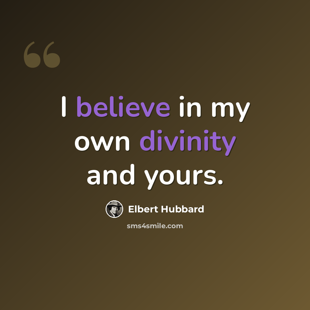 “I believe in my own divinity and yours.” quote by Elbert Hubbard