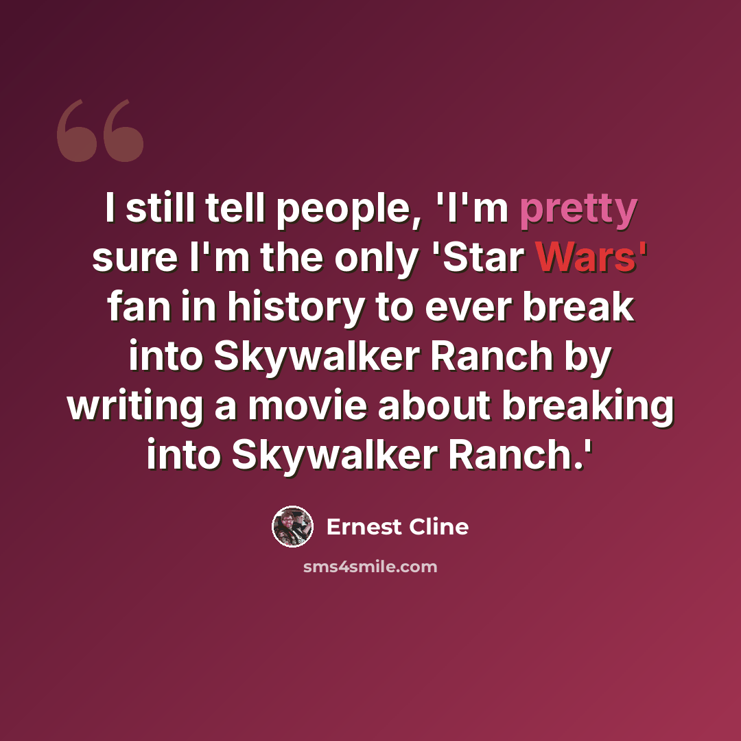 “I still tell people, 'I'm pretty sure I'm the only 'Star Wars' fan in history to ever break into Skywalker Ranch by writing a movie about breaking into Skywalker Ranch.'” quote by Ernest Cline