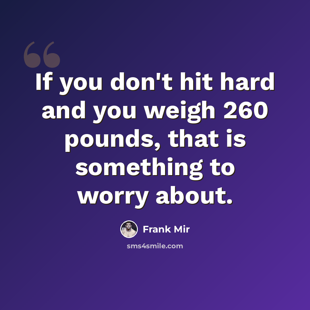 “If you don't hit hard and you weigh 260 pounds, that is something to worry about.” quote by Frank Mir