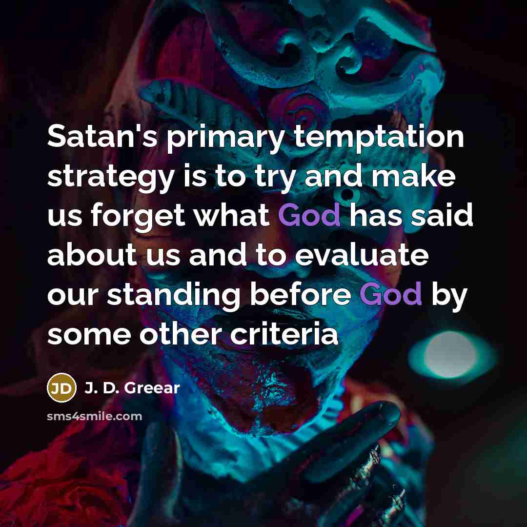 “Satan's primary temptation strategy is to try and make us forget what God has said about us and to evaluate our standing before God by some other criteria” quote by J. D. Greear