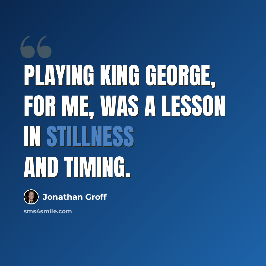 “Playing King George, for me, was a lesson in stillness and timing.” quote by Jonathan Groff