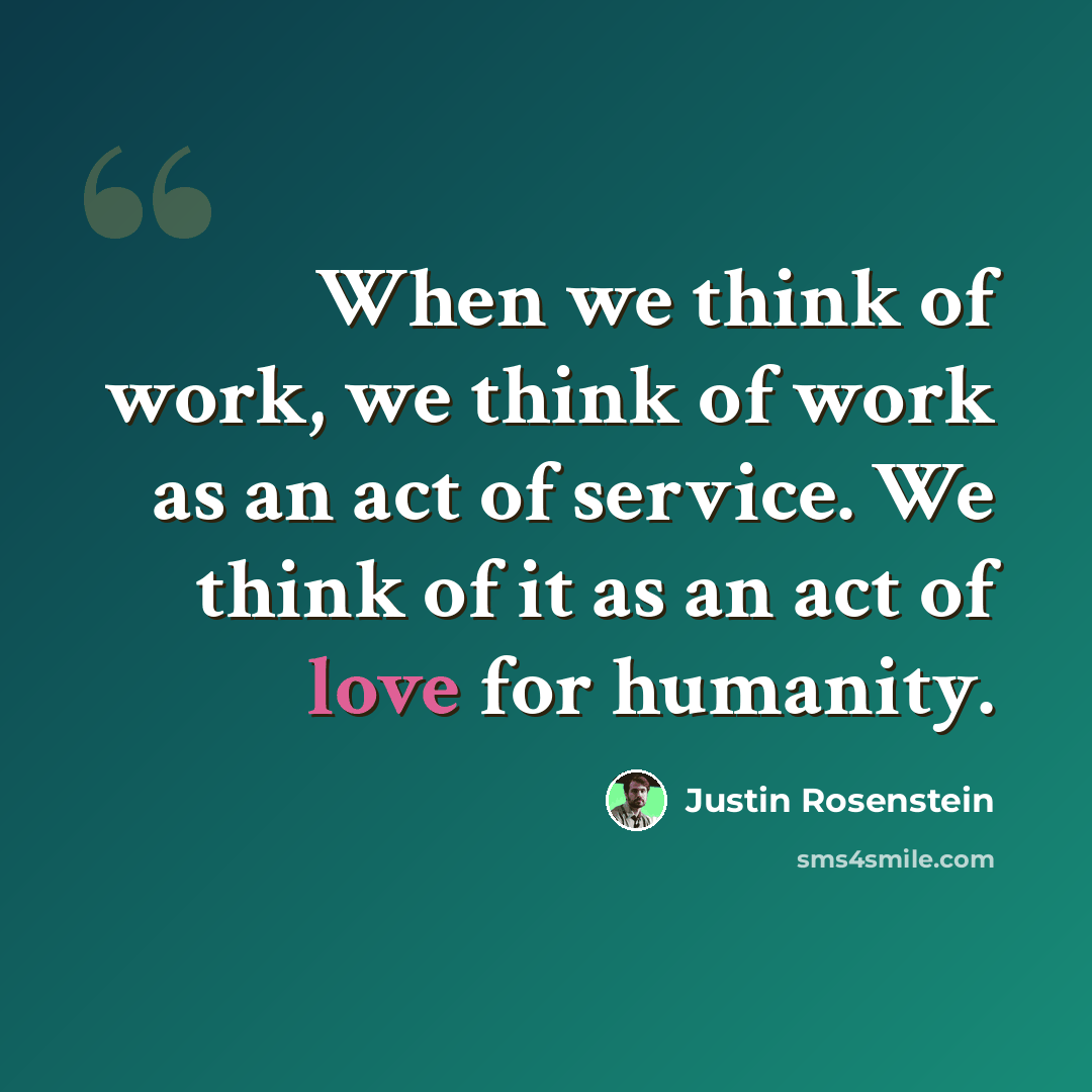 “When we think of work, we think of work as an act of service. We think of it as an act of love for humanity.” quote by Justin Rosenstein
