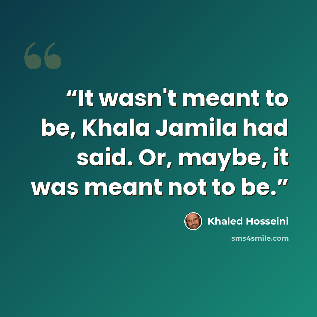 “It wasn't meant to be, Khala Jamila had said. Or, maybe, it was meant not to be.” quote by Khaled Hosseini