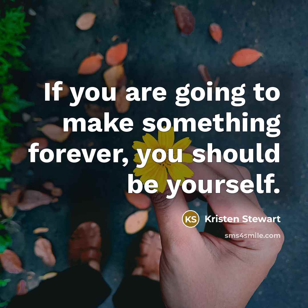 “If you are going to make something forever, you should be yourself.” quote by Kristen Stewart