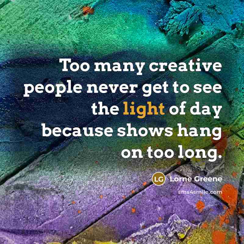 “Too many creative people never get to see the light of day because shows hang on too long.” quote by Lorne Greene