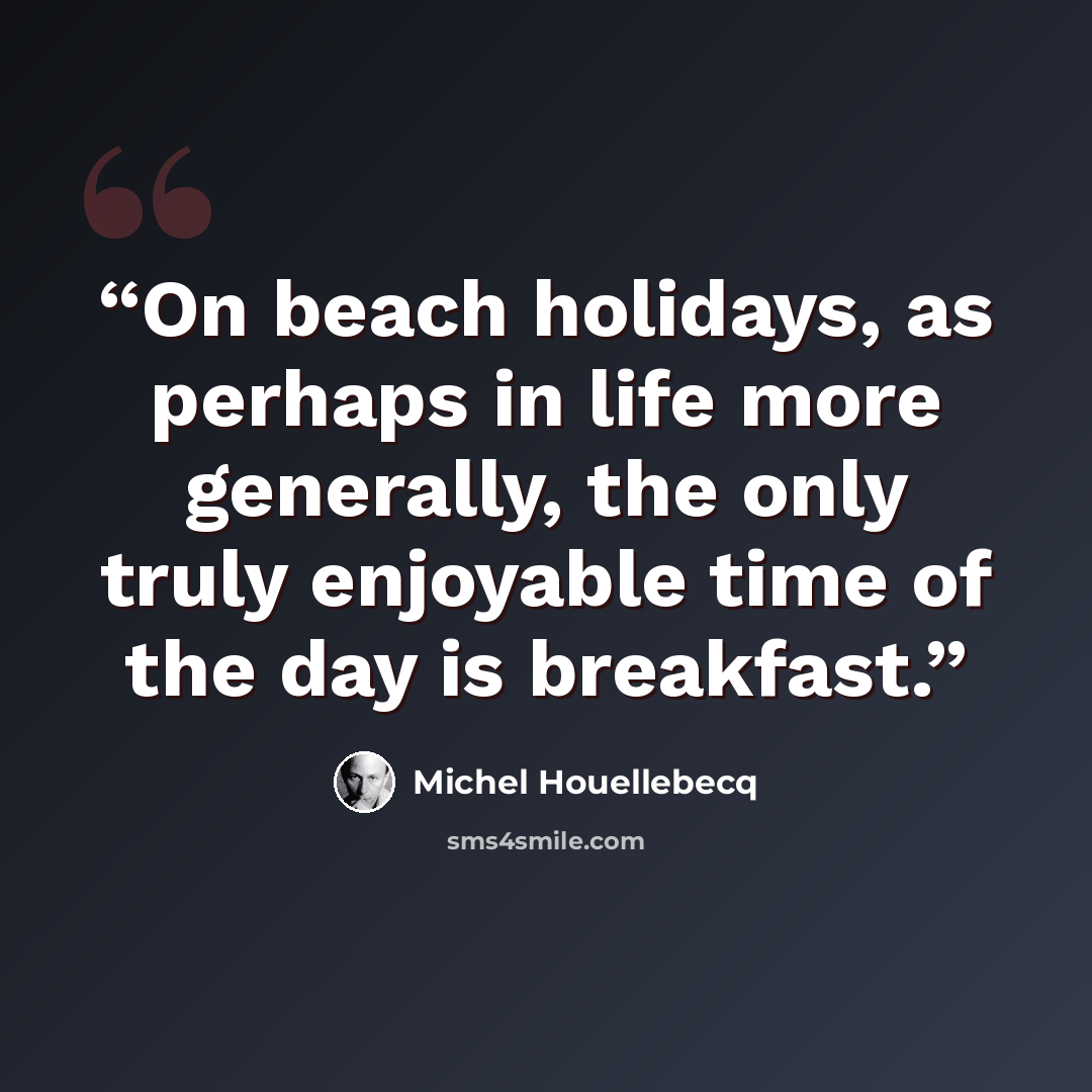 “On beach holidays, as perhaps in life more generally, the only truly enjoyable time of the day is breakfast.” quote by Michel Houellebecq