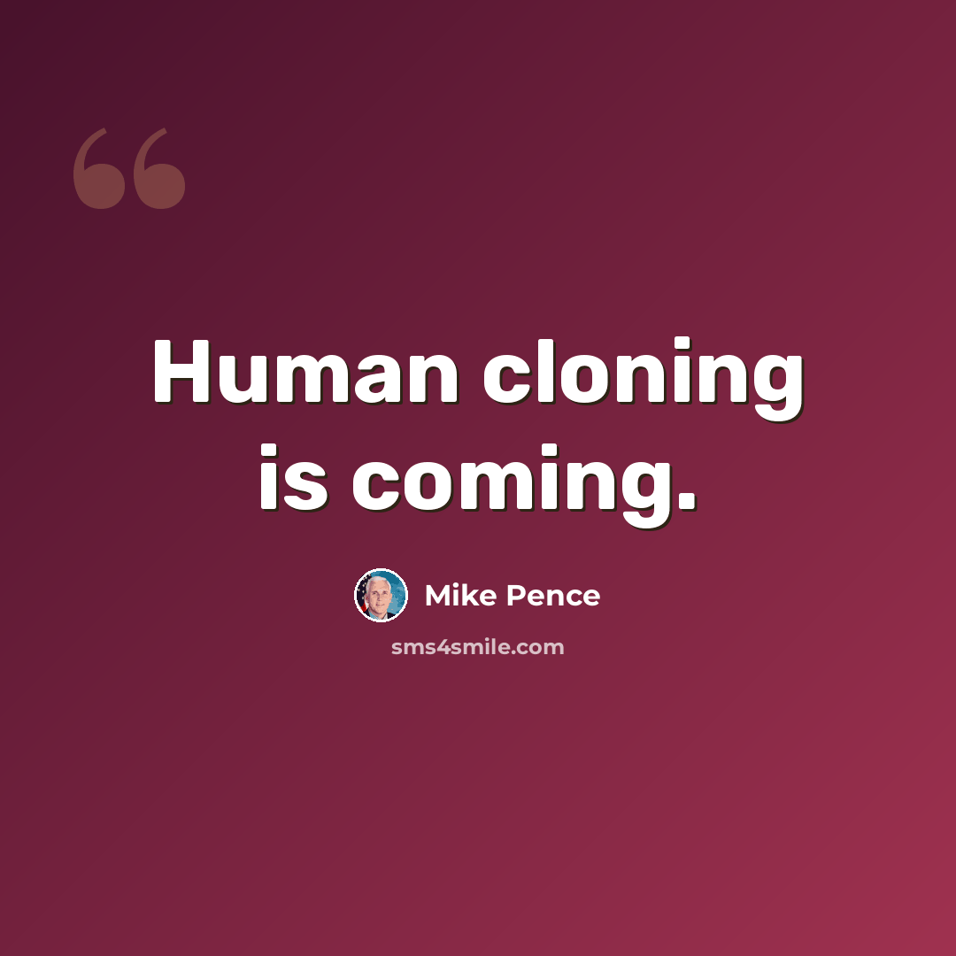 “Human cloning is coming.” quote by Mike Pence