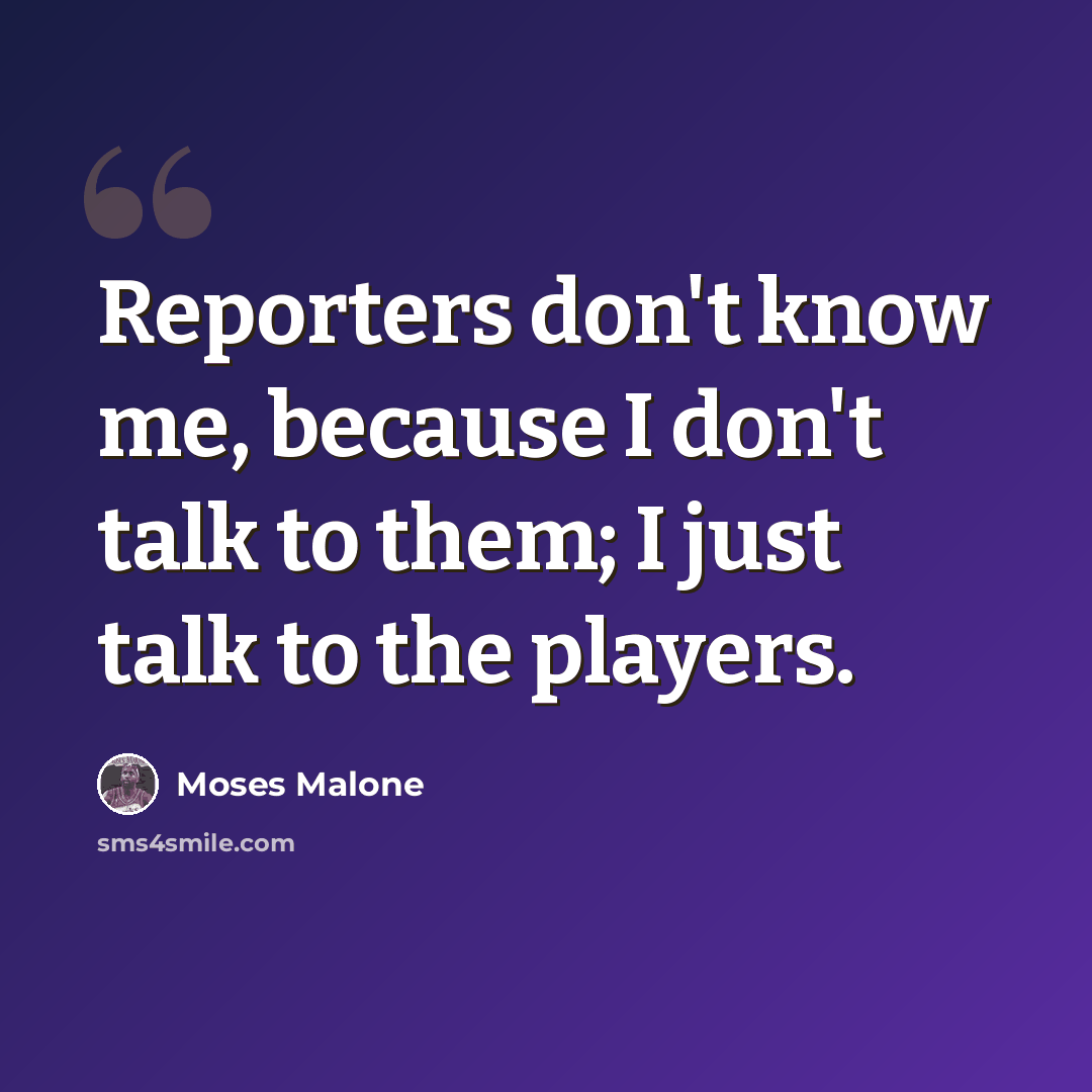 “Reporters don't know me, because I don't talk to them; I just talk to the players.” quote by Moses Malone